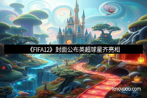 《FIFA12》封面公布英超球星齐亮相